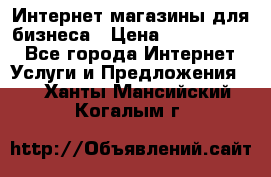 	Интернет магазины для бизнеса › Цена ­ 5000-10000 - Все города Интернет » Услуги и Предложения   . Ханты-Мансийский,Когалым г.
